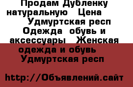 Продам Дубленку натуральную › Цена ­ 1 000 - Удмуртская респ. Одежда, обувь и аксессуары » Женская одежда и обувь   . Удмуртская респ.